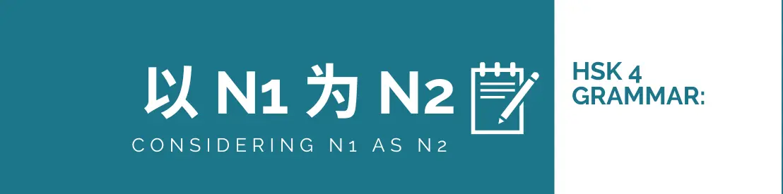 Mastering HSK 4 Grammar: Understanding 以 N1 为 N2 (yǐ N1 wéi N2)